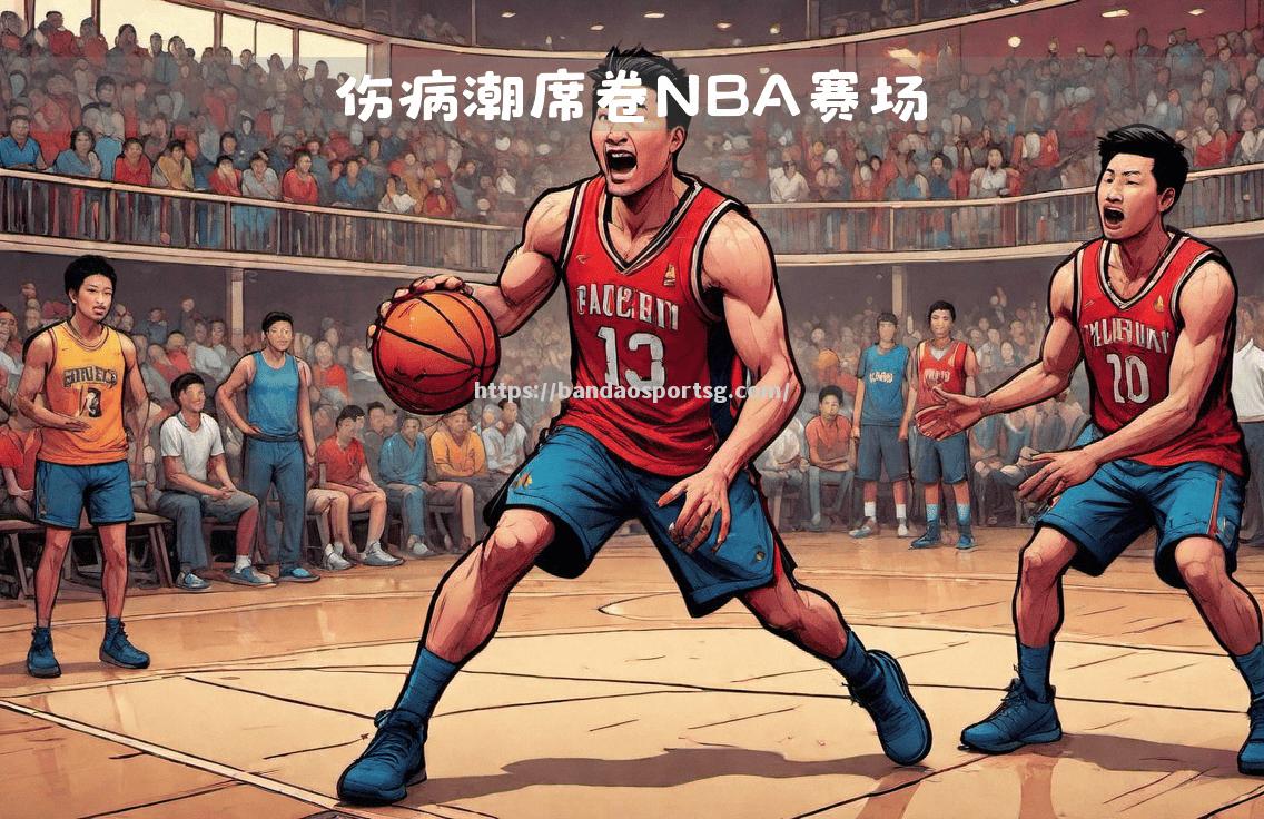 NBA球队遭遇伤病潮，战力削弱风险加大